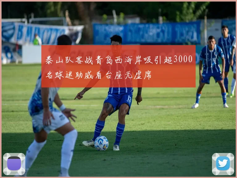 泰山队客战青岛西海岸吸引超3000名球迷助威看台座无虚席