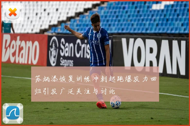 苏炳添恢复训练冲刺起跑爆发力回归引发广泛关注与讨论